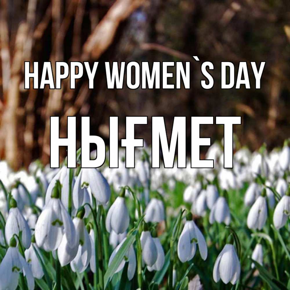 Greetings card с именем, НЫҒМЕТ happy women`s day с подснежниками 1 Greetings with text for free download 